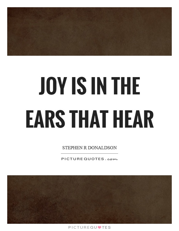 Joy is in the ears that hear Picture Quote #1