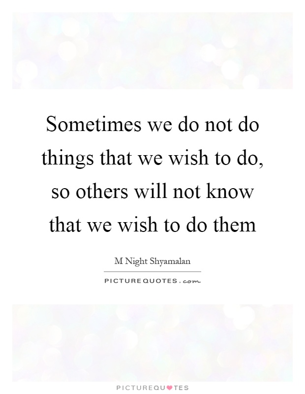 Sometimes we do not do things that we wish to do, so others will not know that we wish to do them Picture Quote #1