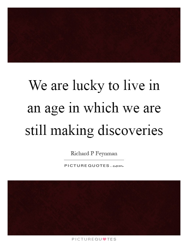 We are lucky to live in an age in which we are still making discoveries Picture Quote #1