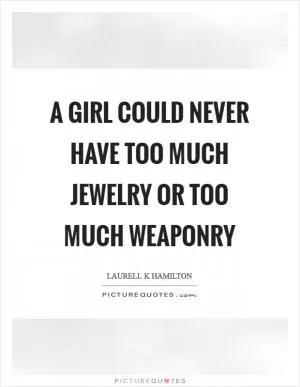 A girl could never have too much jewelry or too much weaponry Picture Quote #1