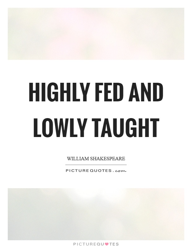 Highly fed and lowly taught Picture Quote #1