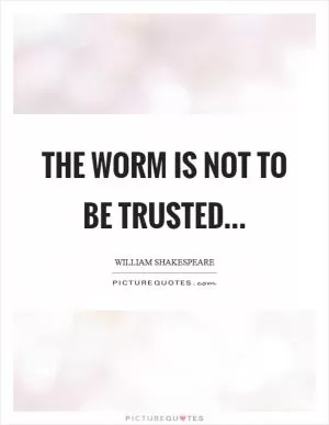 The worm is not to be trusted Picture Quote #1
