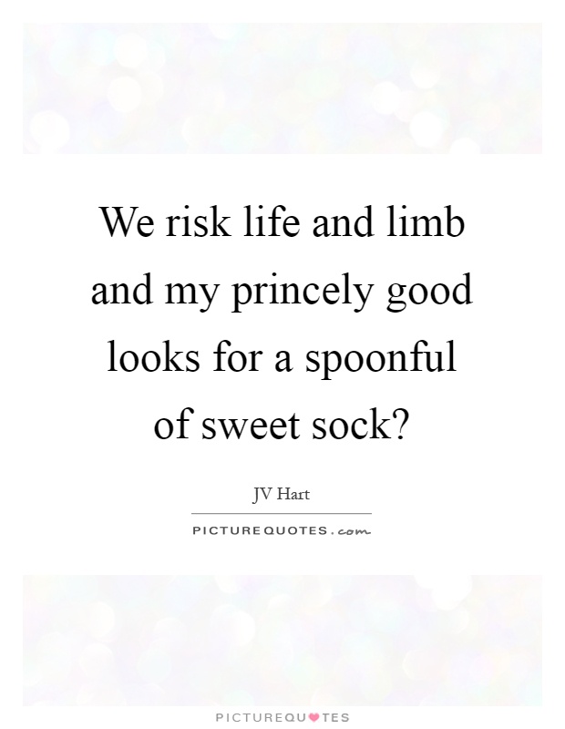 We risk life and limb and my princely good looks for a spoonful of sweet sock? Picture Quote #1