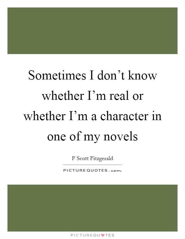 Sometimes I don't know whether I'm real or whether I'm a character in one of my novels Picture Quote #1