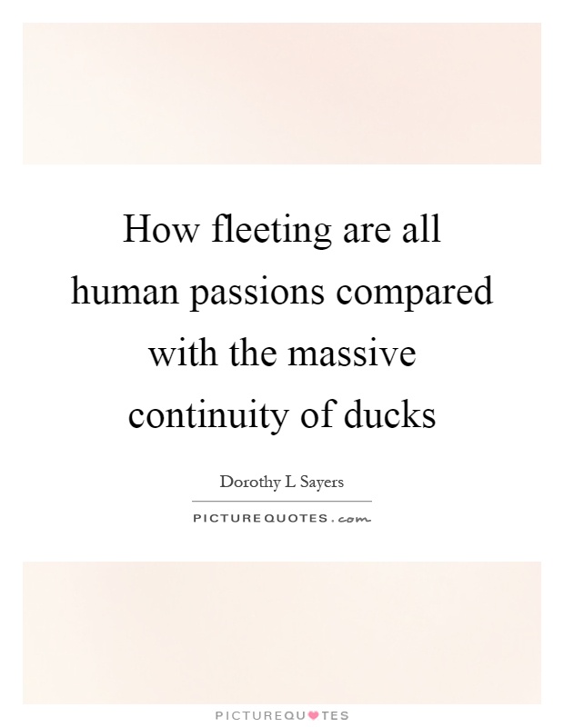 How fleeting are all human passions compared with the massive continuity of ducks Picture Quote #1