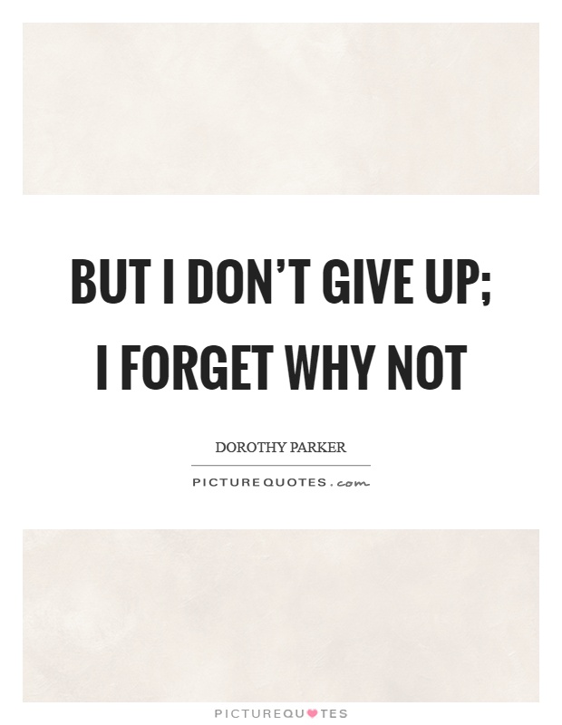 But I don't give up; I forget why not Picture Quote #1