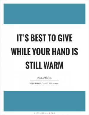 It’s best to give while your hand is still warm Picture Quote #1