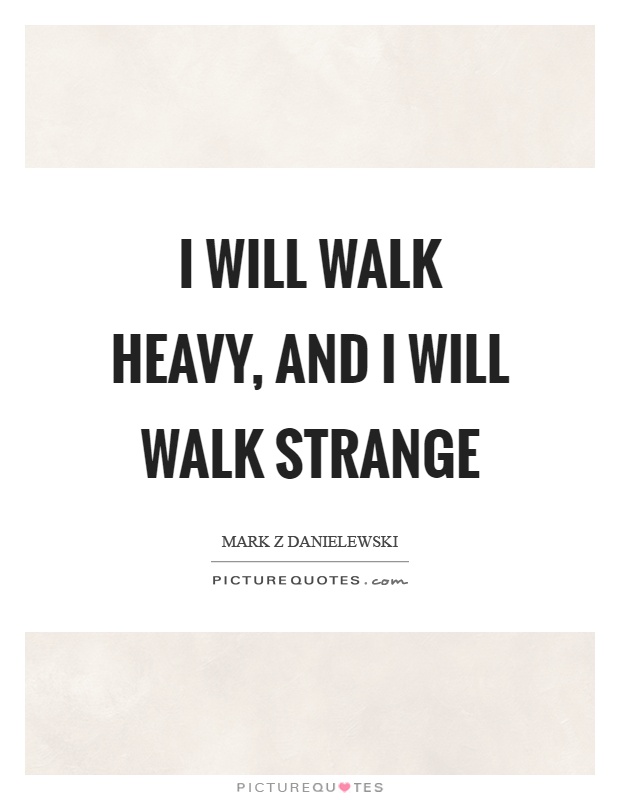 I will walk heavy, and I will walk strange Picture Quote #1