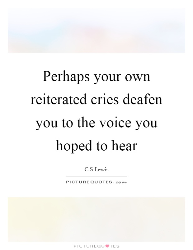 Perhaps your own reiterated cries deafen you to the voice you hoped to hear Picture Quote #1