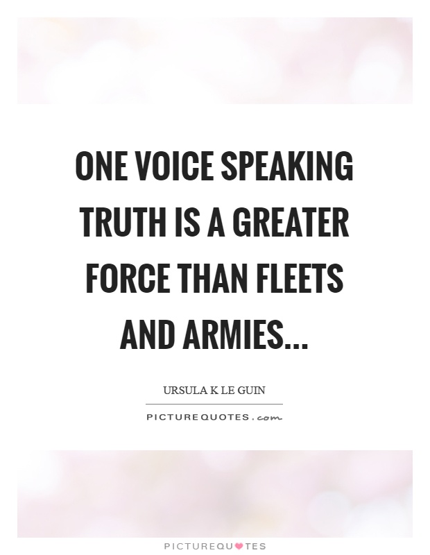 One voice speaking truth is a greater force than fleets and armies Picture Quote #1