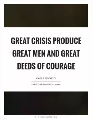 Great crisis produce great men and great deeds of courage Picture Quote #1