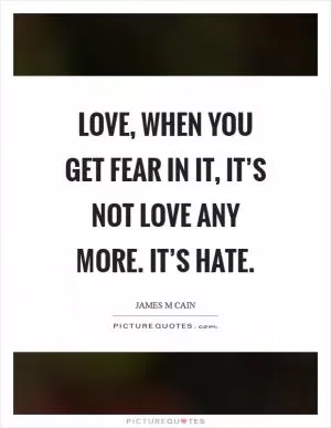 Love, when you get fear in it, it’s not love any more. It’s hate Picture Quote #1