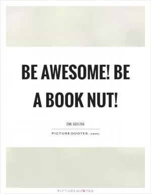 Be awesome! Be a book nut! Picture Quote #1