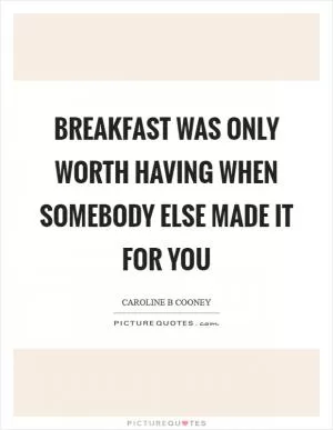 Breakfast was only worth having when somebody else made it for you Picture Quote #1