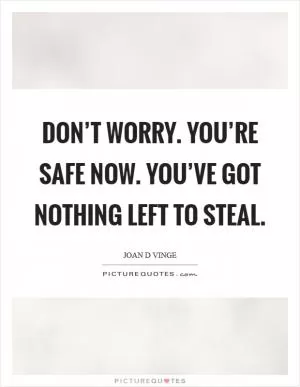 Don’t worry. You’re safe now. You’ve got nothing left to steal Picture Quote #1