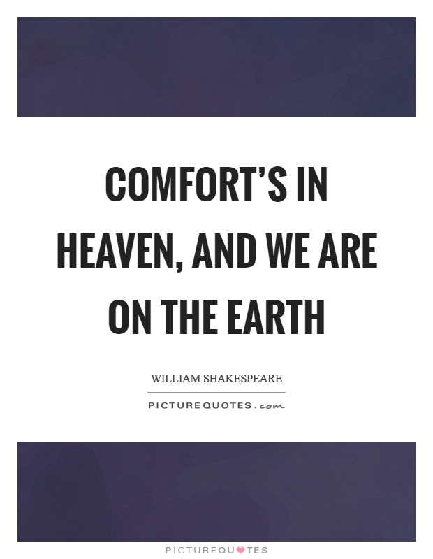 Comfort's in heaven, and we are on the earth Picture Quote #1