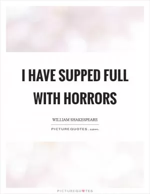 I have supped full with horrors Picture Quote #1