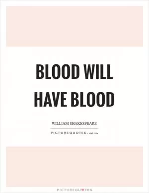 Blood will have blood Picture Quote #1