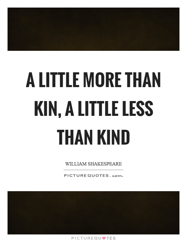 A little more than kin, a little less than kind Picture Quote #1