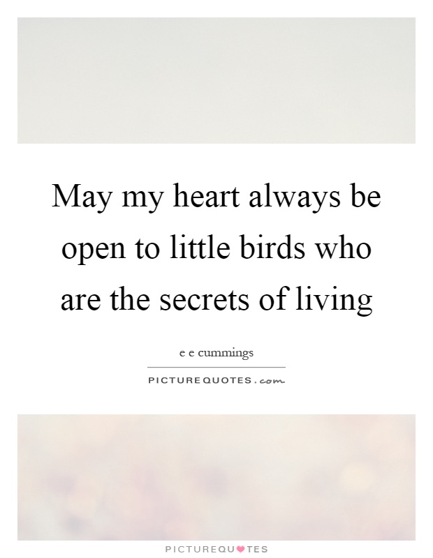 May my heart always be open to little birds who are the secrets of living Picture Quote #1