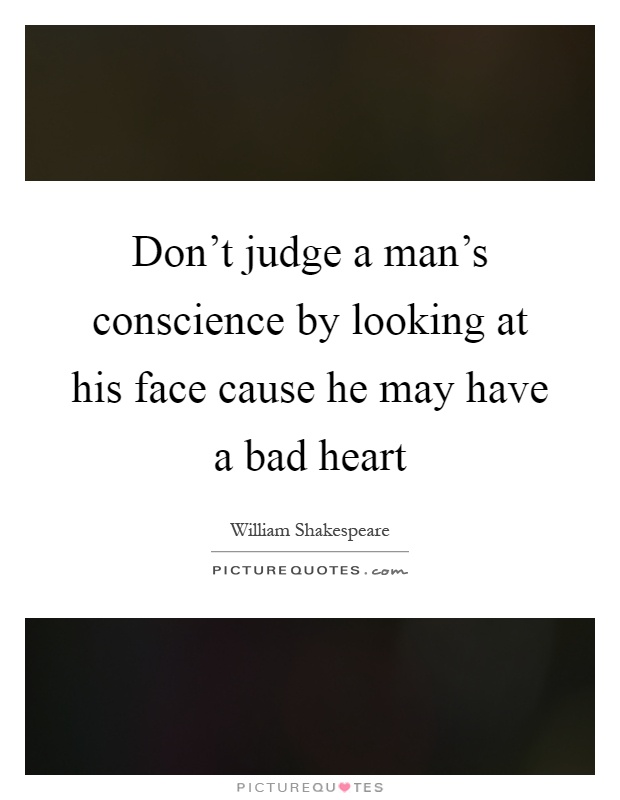 Don't judge a man's conscience by looking at his face cause he may have a bad heart Picture Quote #1