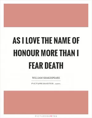 As I love the name of honour more than I fear death Picture Quote #1