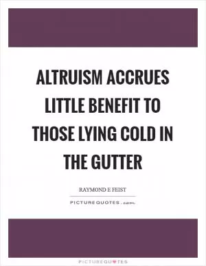 Altruism accrues little benefit to those lying cold in the gutter Picture Quote #1