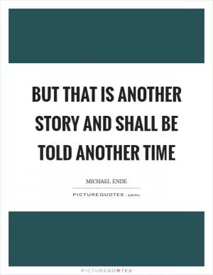 But that is another story and shall be told another time Picture Quote #1