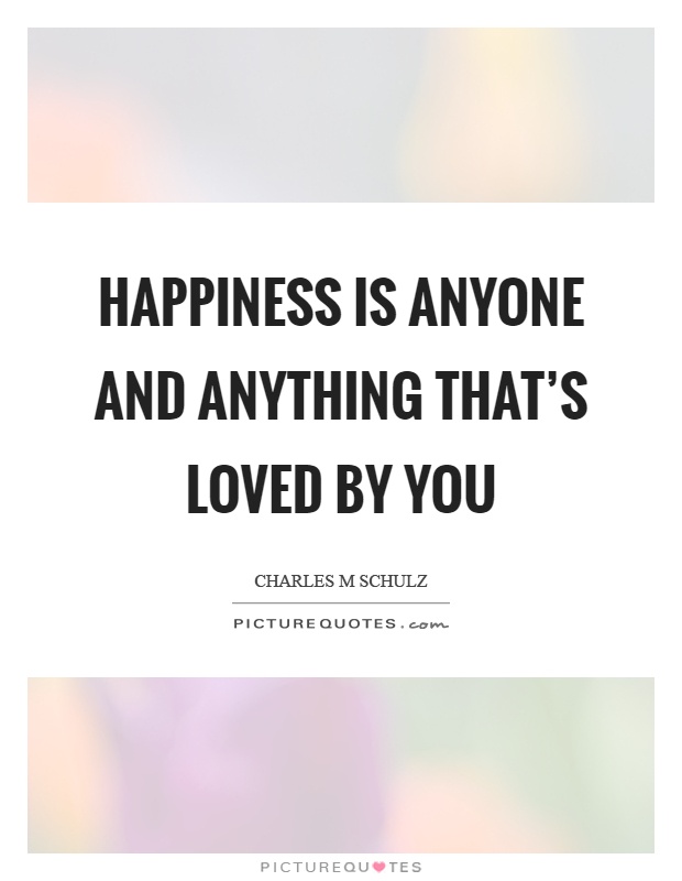 Happiness is anyone and anything that's loved by you Picture Quote #1