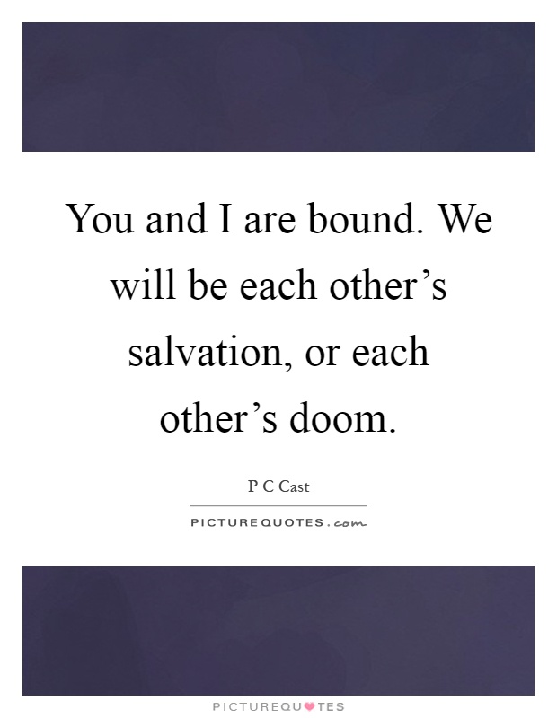 You and I are bound. We will be each other's salvation, or each other's doom Picture Quote #1