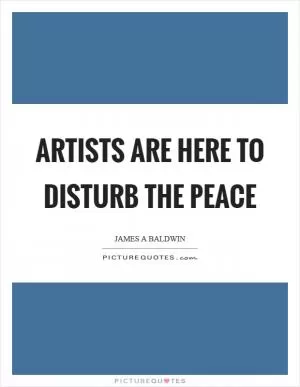 Artists are here to disturb the peace Picture Quote #1