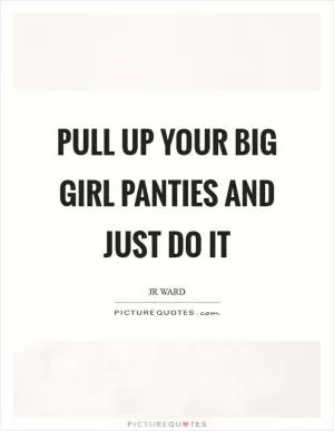 Pull up your big girl panties and just do it Picture Quote #1