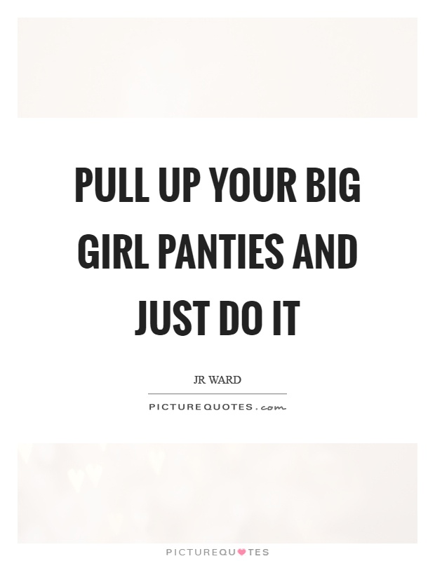 Pull up your big girl panties and just do it Picture Quote #1