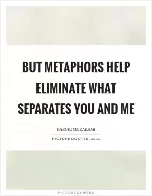 But metaphors help eliminate what separates you and me Picture Quote #1