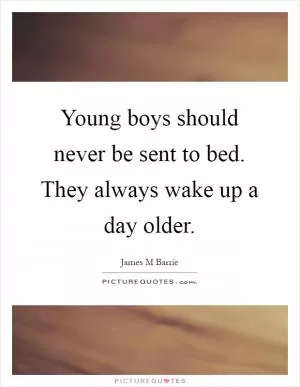 Young boys should never be sent to bed. They always wake up a day older Picture Quote #1