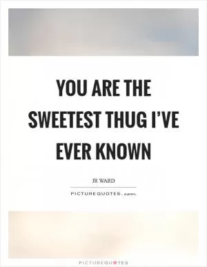 You are the sweetest thug I’ve ever known Picture Quote #1
