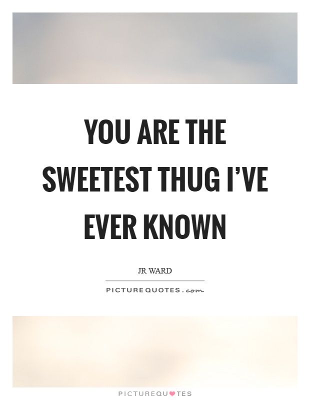 You are the sweetest thug I've ever known Picture Quote #1