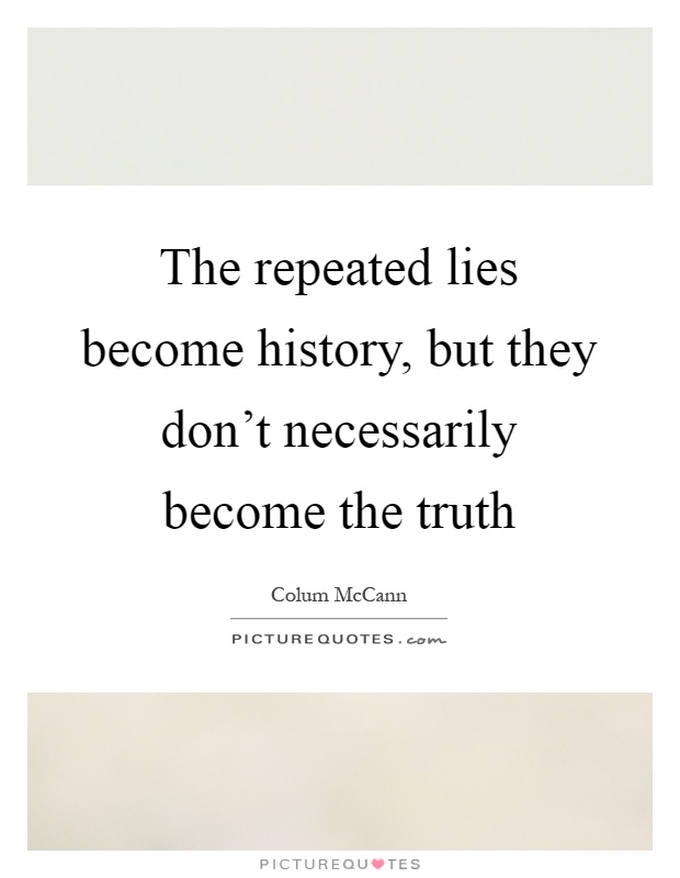 The repeated lies become history, but they don't necessarily become the truth Picture Quote #1