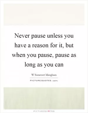 Never pause unless you have a reason for it, but when you pause, pause as long as you can Picture Quote #1