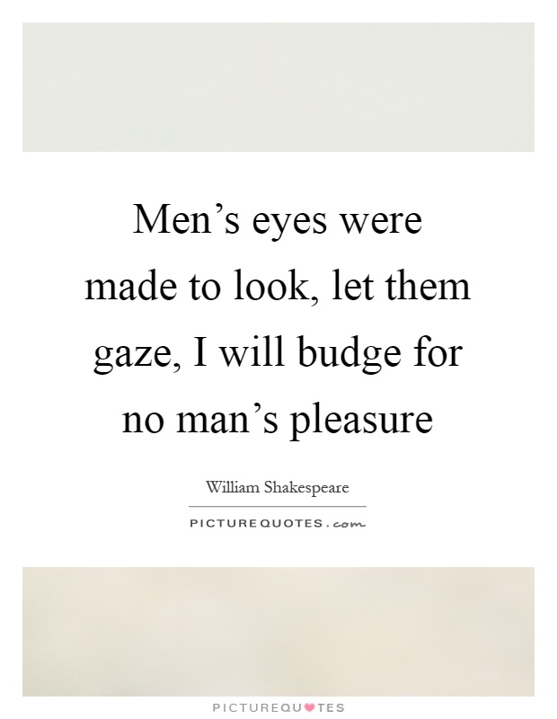 Men's eyes were made to look, let them gaze, I will budge for no man's pleasure Picture Quote #1