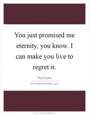 You just promised me eternity, you know. I can make you live to regret it Picture Quote #1