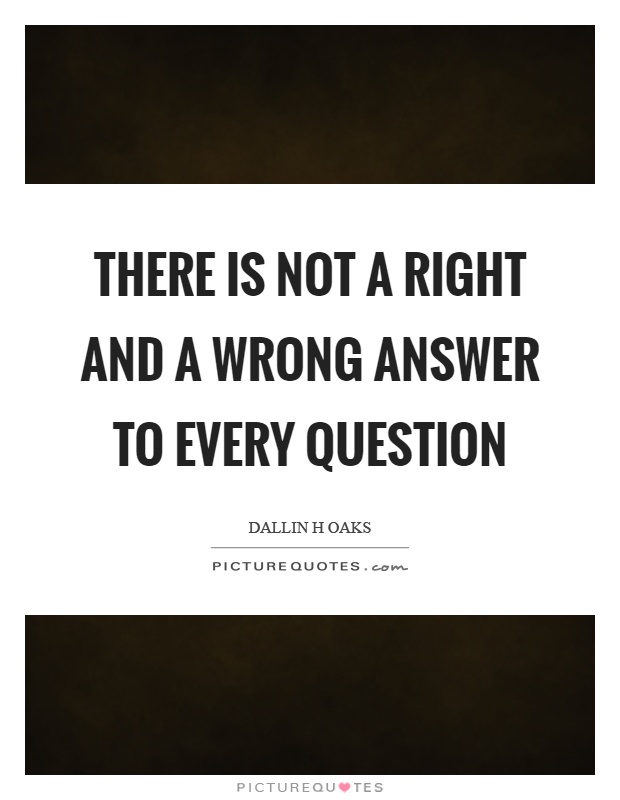 There is not a right and a wrong answer to every question Picture Quote #1
