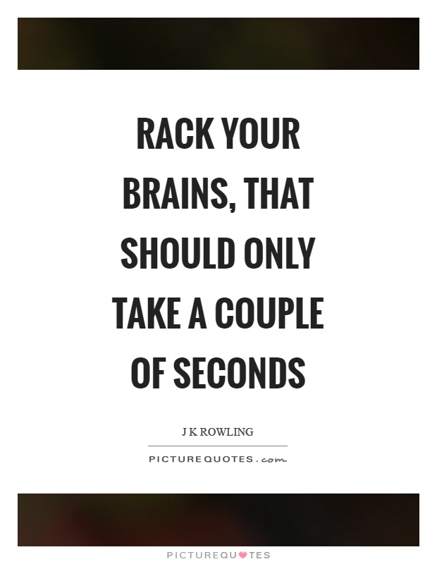 Rack your brains, that should only take a couple of seconds Picture Quote #1