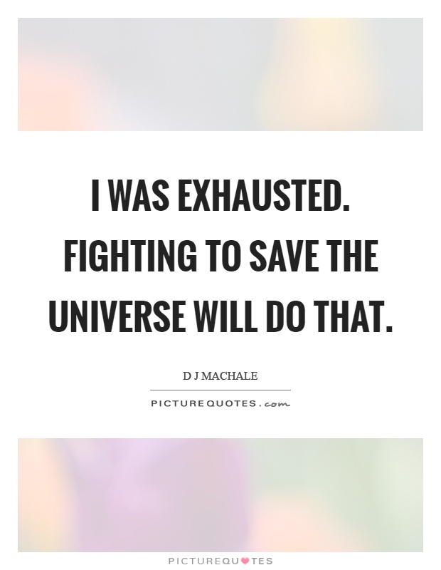 I was exhausted. Fighting to save the universe will do that Picture Quote #1