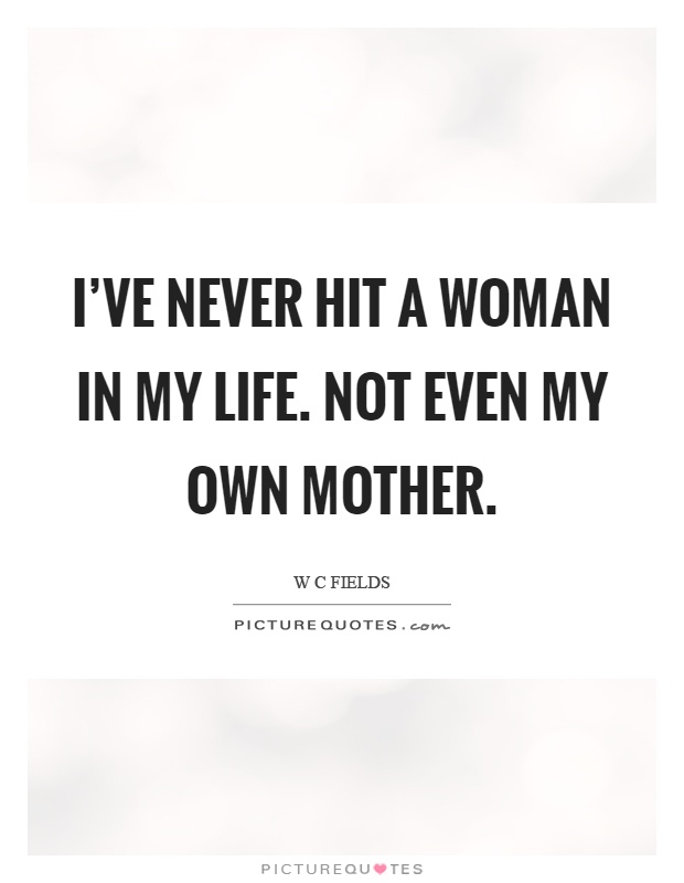 I've never hit a woman in my life. Not even my own mother Picture Quote #1