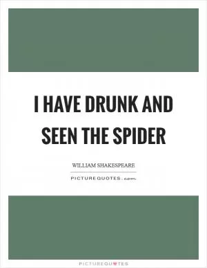 I have drunk and seen the spider Picture Quote #1