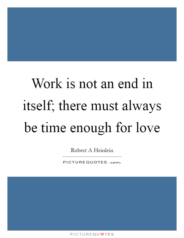 Work is not an end in itself; there must always be time enough for love Picture Quote #1