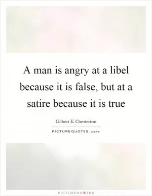 A man is angry at a libel because it is false, but at a satire because it is true Picture Quote #1