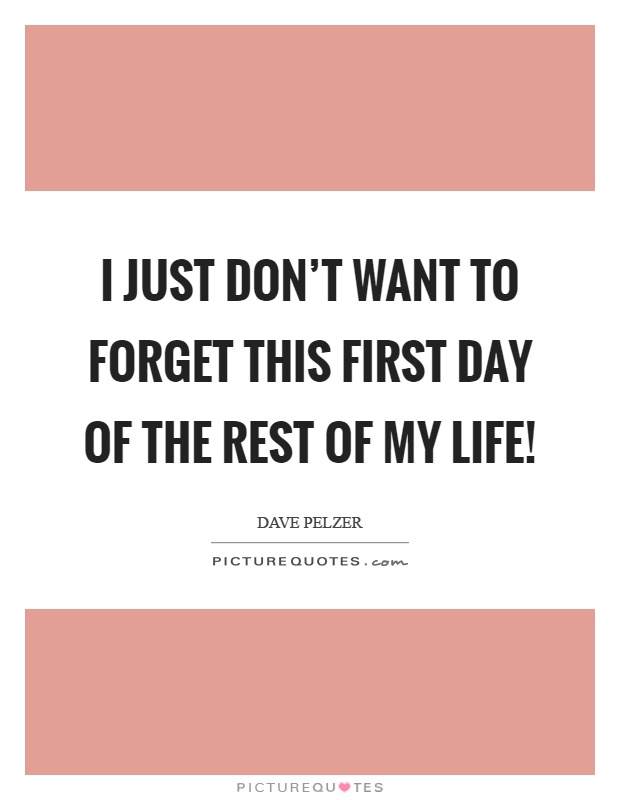 I just don't want to forget this first day of the rest of my life! Picture Quote #1