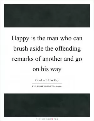 Happy is the man who can brush aside the offending remarks of another and go on his way Picture Quote #1
